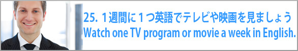 １週間に１つ英語でテレビや映画を見ましょう　Watch one TV program or movie a week in English.